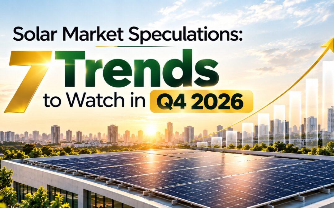 Solar Market Speculations: 7 Trends to Watch in Q4 2026